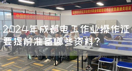 2024年成都电工作业操作证要提前准备哪些资料？