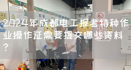 2024年成都电工报考特种作业操作证需要提交哪些资料？