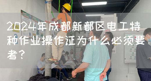 2024年成都新都区电工特种作业操作证为什么必须要考？