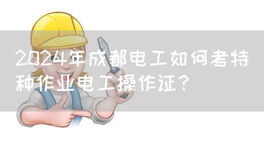 2024年成都电工如何考特种作业电工操作证？