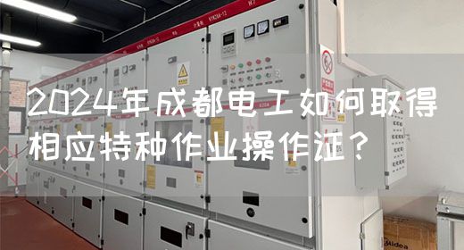 2024年成都电工如何取得相应特种作业操作证？