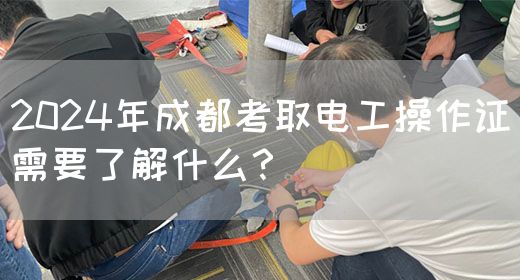 2024年成都考取电工操作证需要了解什么？