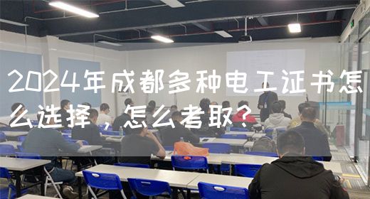 2024年成都多种电工证书怎么选择，怎么考取？