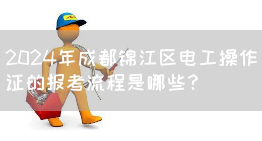 2024年成都锦江区电工操作证的报考流程是哪些？