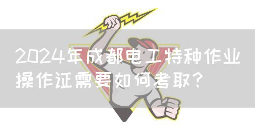 2024年成都电工特种作业操作证需要如何考取？