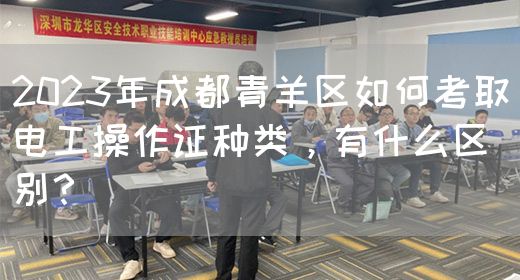 2023年成都青羊区如何考取电工操作证种类，有什么区别？