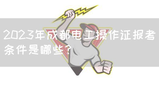 2023年成都电工操作证报考条件是哪些？