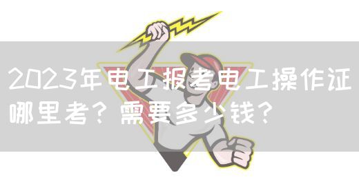 2023年电工报考电工操作证哪里考？需要多少钱？