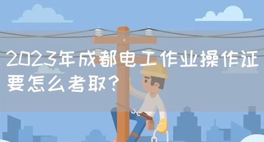 2023年成都电工作业操作证要怎么考取？
