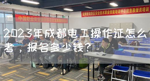 2023年成都电工操作证怎么考，报名多少钱？