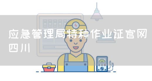 应急管理局特种作业证官网四川