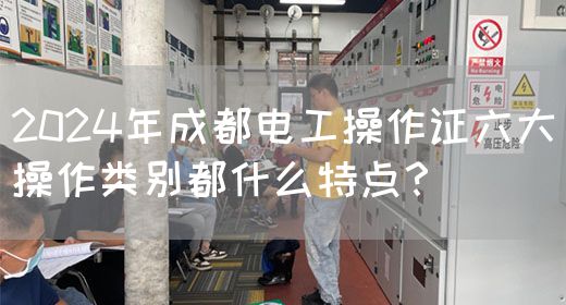 2024年成都电工操作证六大操作类别都什么特点？