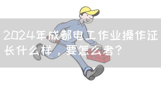 2024年成都电工作业操作证长什么样，要怎么考？(图1)