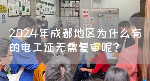 2024年成都地区为什么有的电工证无需复审呢？