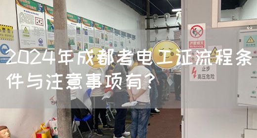 2024年成都考电工证流程条件与注意事项有？(图1)