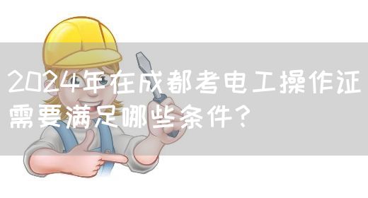 2024年在成都考电工操作证需要满足哪些条件？