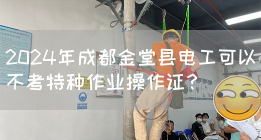 2024年成都金堂县电工可以不考特种作业操作证？(图1)
