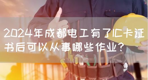 2024年成都电工有了IC卡证书后可以从事哪些作业？