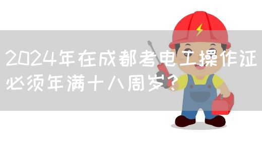 2024年在成都考电工操作证必须年满十八周岁？