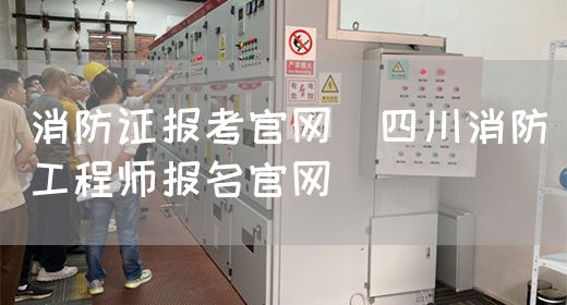 消防证报考官网（四川消防工程师报名官网）(图1)