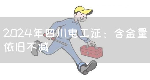 2024年四川电工证：含金量依旧不减(图1)
