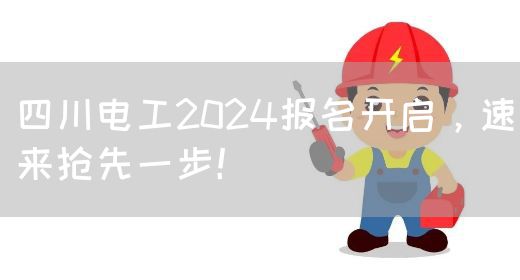 四川电工2024报名开启，速来抢先一步！