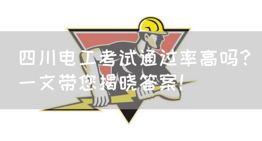 四川电工考试通过率高吗？一文带您揭晓答案！(图1)