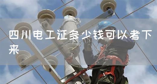 四川电工证多少钱可以考下来