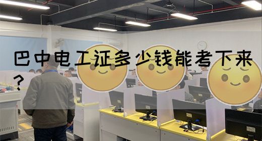 巴中电工证多少钱能考下来？