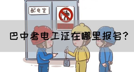 巴中考电工证在哪里报名？
