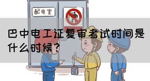 巴中电工证复审考试时间是什么时候？(图1)
