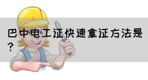 巴中电工证快速拿证方法是？