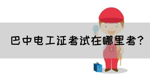 巴中电工证考试在哪里考？