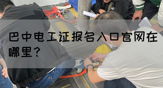 巴中电工证报名入口官网在哪里？(图1)