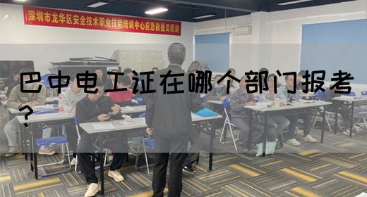 巴中电工证在哪个部门报考？