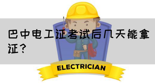 巴中电工证考试后几天能拿证？