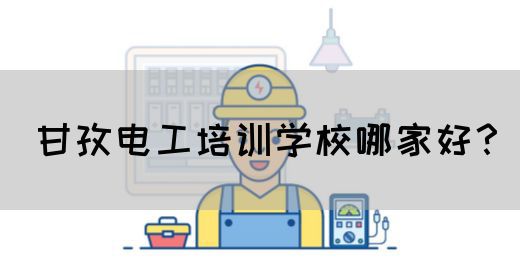 甘孜电工培训学校哪家好？