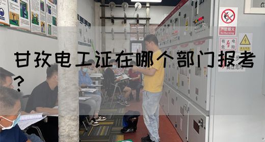 甘孜电工证在哪个部门报考？