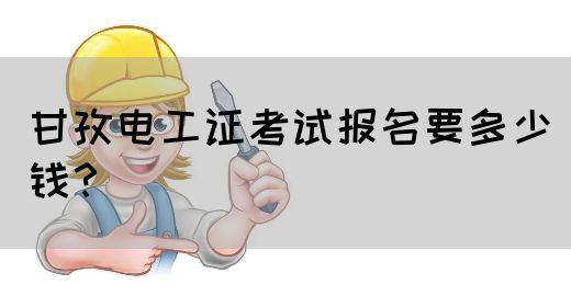 甘孜电工证考试报名要多少钱？