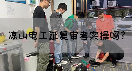 凉山电工证复审考实操吗？(图1)