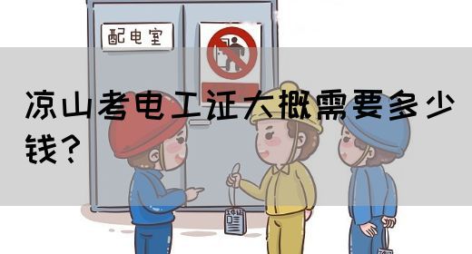 凉山考电工证大概需要多少钱？(图1)