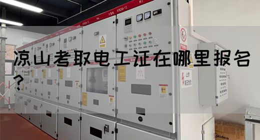 凉山考取电工证在哪里报名？