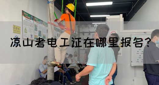 凉山考电工证在哪里报名？