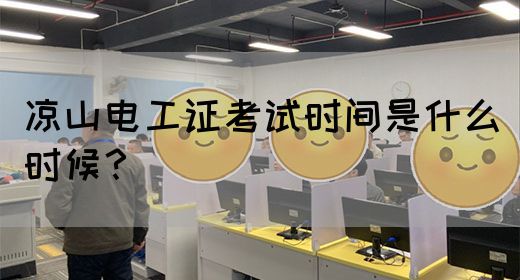 凉山电工证考试时间是什么时候？
