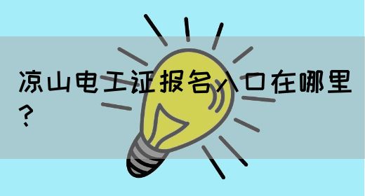 凉山电工证报名入口在哪里？
