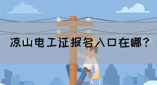 凉山电工证报名入口在哪？