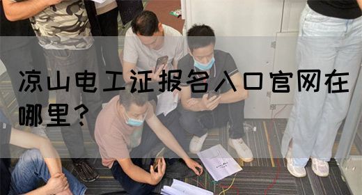 凉山电工证报名入口官网在哪里？(图1)