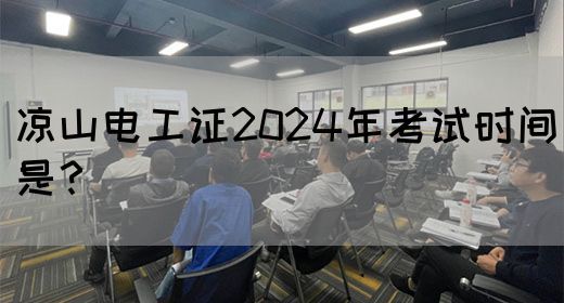 凉山电工证2024年考试时间是？(图1)
