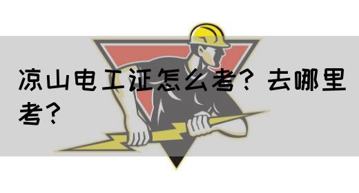 凉山电工证怎么考？去哪里考？