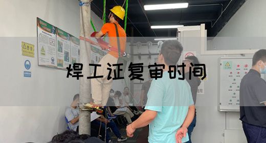 焊工证复审时间